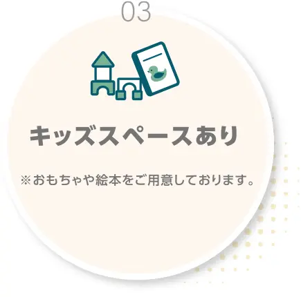 03.キッズスペースあり※おもちゃや絵本をご用意しております。