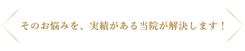 そのお悩みを、実績がある当院が解決します！